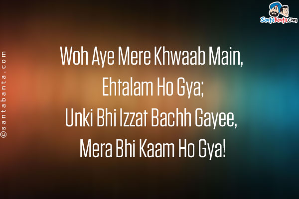 Woh Aye Mere Khwaab Main, Ehtalam Ho Gya;<br />
Unki Bhi Izzat Bachh Gayee, Mera Bhi Kaam Ho Gya!<br /><br />
Meaning:Ehtalam
Ehtalam: Nightfall
