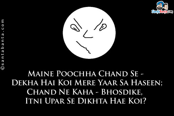 iMaine Poochha Chand Se - Dekha Hai Koi Mere Yaar Sa Haseen;<br />
Chand Ne Kaha - Bhosdike, Itni Upar Se Dikhta Hae Koi?