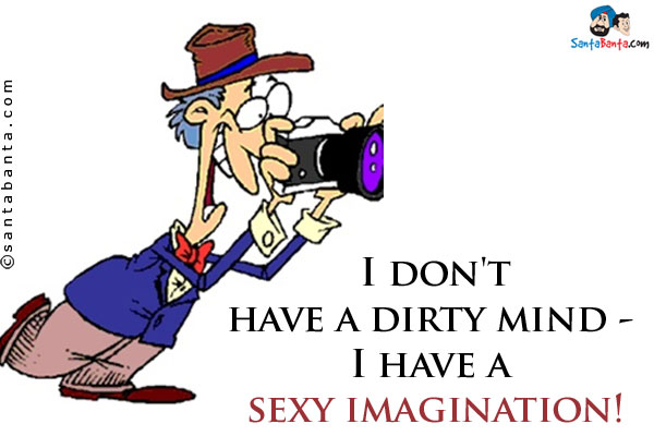 I don't have a dirty mind - I have a sexy imagination!