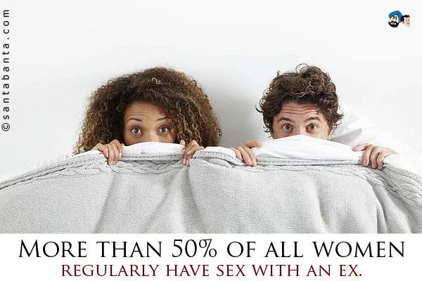 More than 50% of all women regularly have sex with an ex.