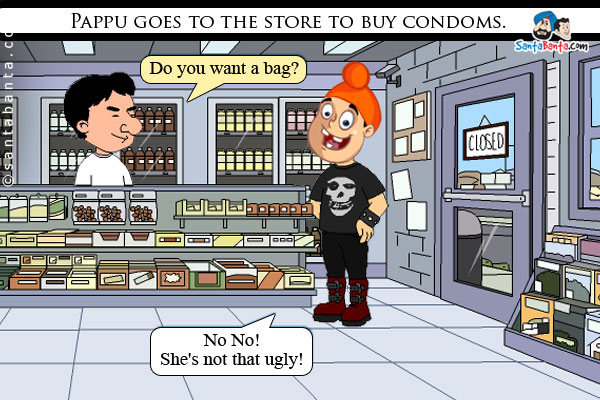 Pappu goes to the store to buy condoms.<br />
Cashier: Do you want a bag?<br />
Pappu: No No! She's not that ugly! 