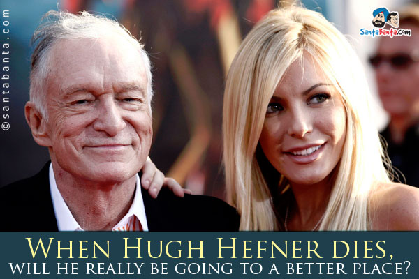 When Hugh Hefner dies, will he really be going to a better place? 