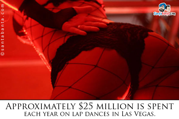 Approximately $25 million is spent each year on lap dances in Las Vegas.