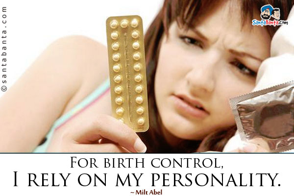 For birth control, I rely on my personality.