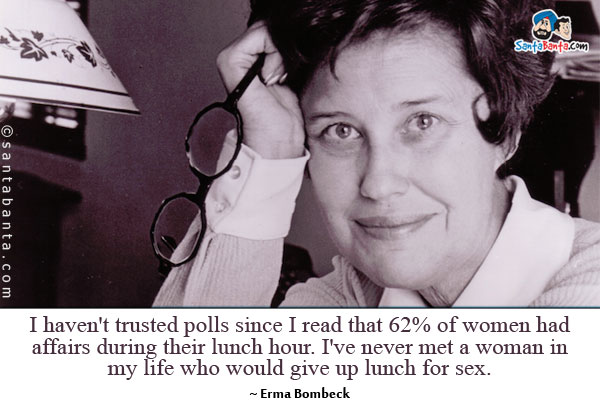 I haven't trusted polls since I read that 62% of women had affairs during their lunch hour. I've never met a woman in my life who would give up lunch for sex.
