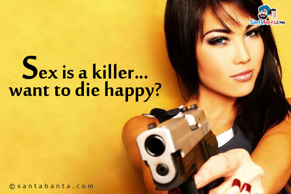 Sex is a killer... want to die happy?