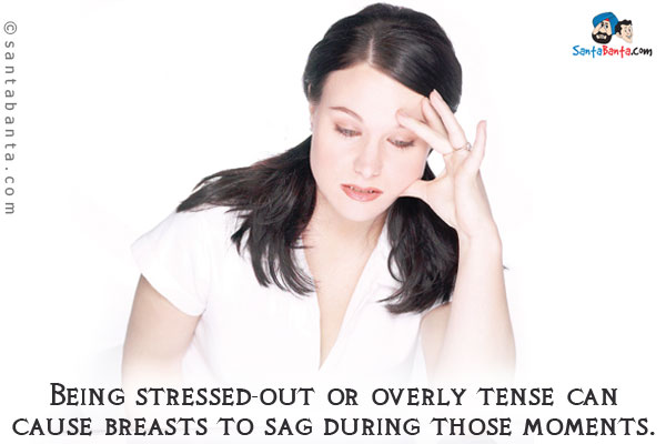 Being stressed-out or overly tense can cause breasts to sag during those moments.