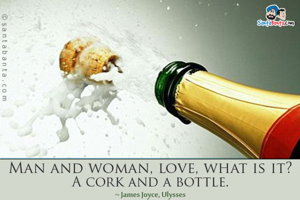 Man and woman, love, what is it? A cork and a bottle.
