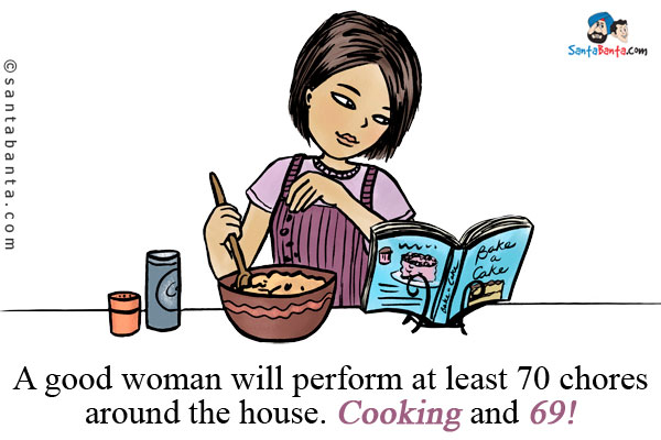 A good woman will perform at least 70 chores around the house. Cooking and 69!