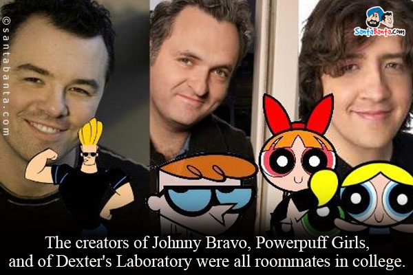 The creators of Johnny Bravo, Powerpuff Girls, and of Dexter's Laboratory were all roommates in college.