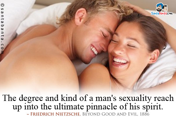 The degree and kind of a man's sexuality reach up into the ultimate pinnacle of his spirit.