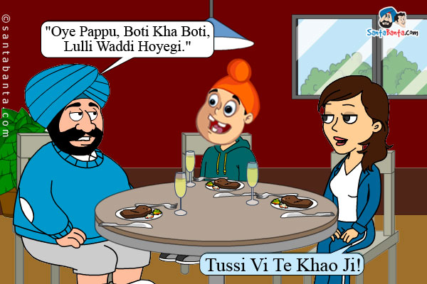 Santa was advising his son, on dinning table, `Oye Pappu,  Boti Kha Boti, Lulli Waddi Hoyegi.`<br/>
Jeeto (Sharmandey Huey) to Santa: Tussi Vi Te Khao Ji!