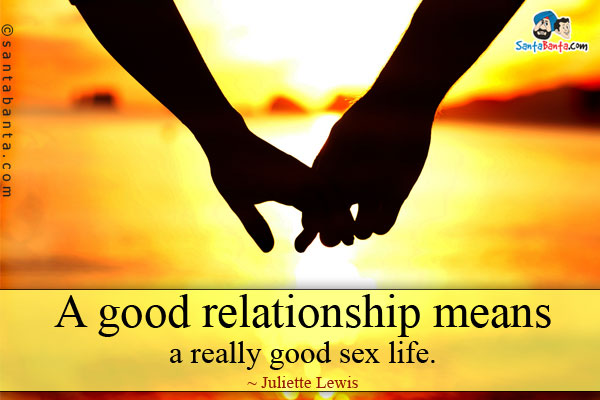 A good relationship means a really good sex life.
