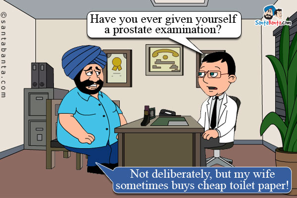 Doctor after examining Santa: Have you ever given yourself a prostate examination?<br />
Santa: Not deliberately, but my wife sometimes buys cheap toilet paper!