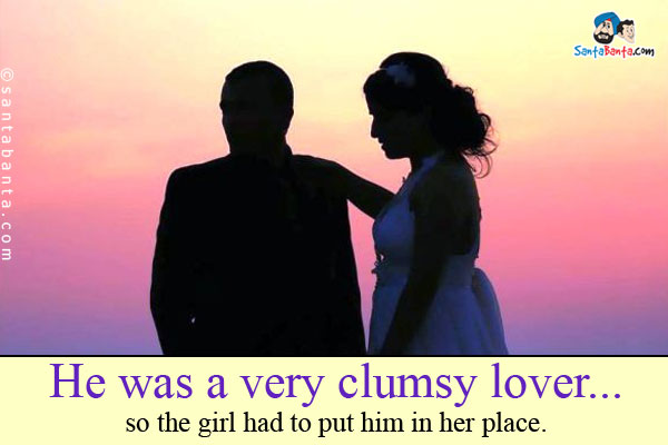 He was a very clumsy lover... so the girl had to put him in her place.