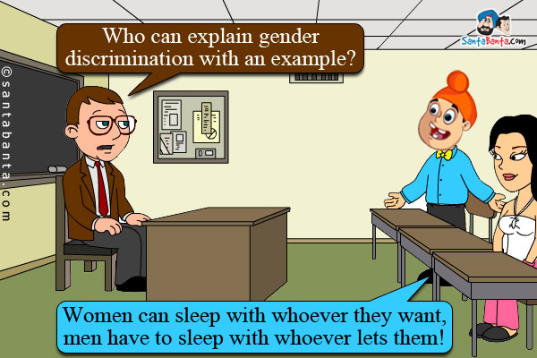 Teacher: Who can explain gender discrimination with an example?<br />
Pappu: Women can sleep with whoever they want, men have to sleep with whoever lets them!