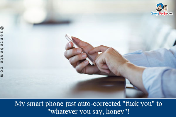 My smart phone just auto-corrected `fuck you` to `whatever you say, honey`!