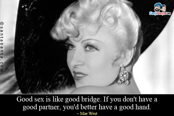 Good sex is like good bridge. If you don't have a good partner, you'd better have a good hand.