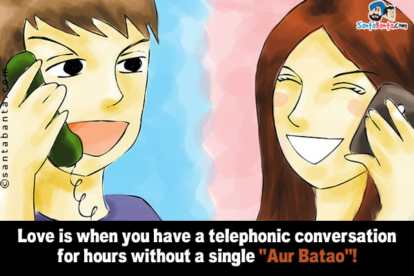 Love is when you have a telephonic conversation for hours without a single `Aur Batao`!