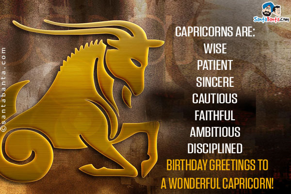 Capricorns are:<br/>
Wise<br/>
Patient<br/>
Sincere<br/>
Cautious<br/>
Faithful<br/>
Ambitious<br/>
Disciplined<br/>
Birthday greetings to a wonderful Capricorn!