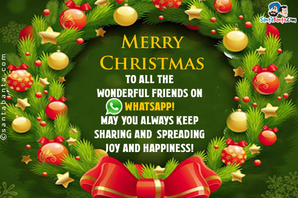 Merry Christmas to all the wonderful friends on Whatsapp!<br/>
May you always keep sharing and spreading joy and happiness!