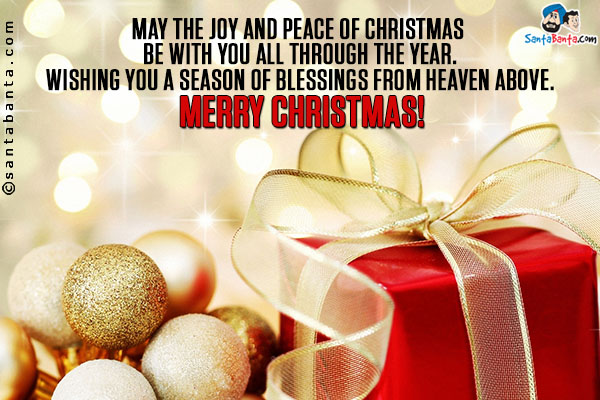 May the joy and peace of Christmas be with you all through the Year.<br/>
Wishing you a season of blessings from Heaven above.<br/>
Merry Christmas!