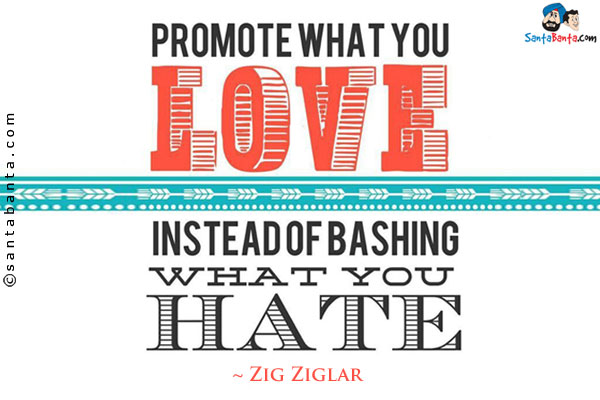 Promote what you love instead of bashing what you hate.