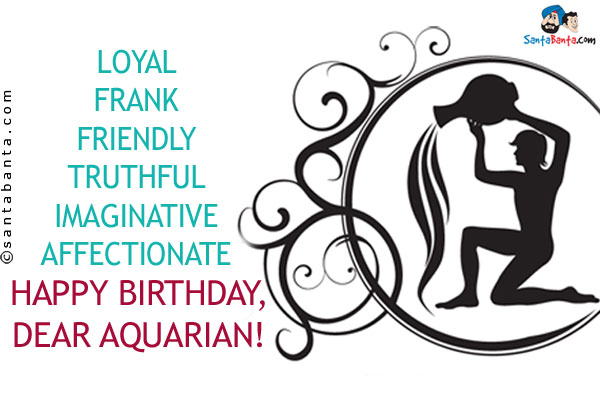 Loyal<br/>
Frank<br/>
Friendly<br/>
Truthful<br/>
Imaginative<br/>
Affectionate<br/>
Happy Birthday, Dear Aquarian!