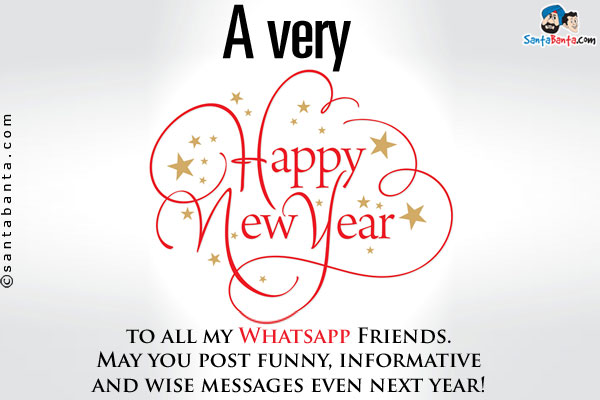 A very Happy New Year to all my Whatsapp Friends.<br/>
May you post funny, informative and wise messages even next year!