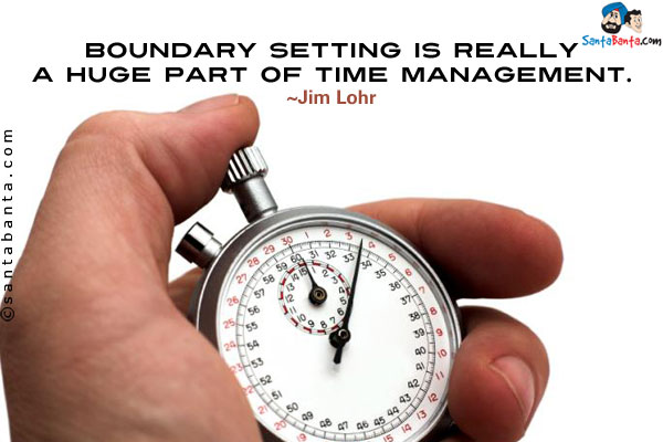 Boundary setting is really a huge part of time management.