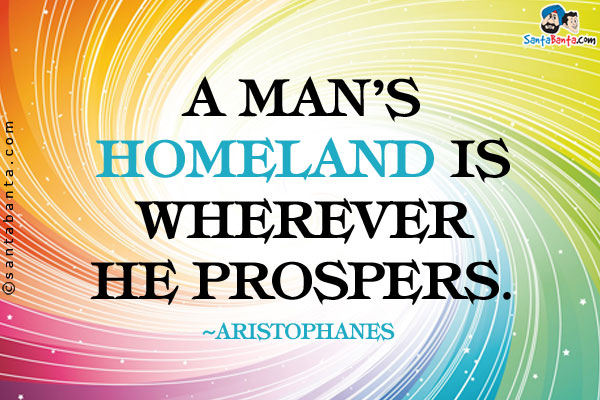 A man's homeland is wherever he prospers.