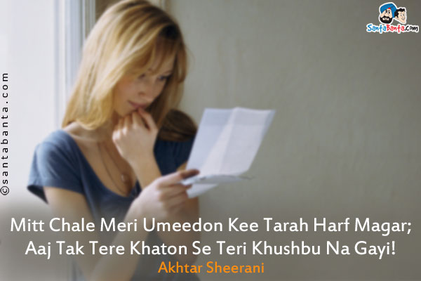 Mitt Chale Meri Umeedon Kee Tarah Harf Magar;<br/>
Aaj Tak Tere Khaton Se Teri Khushbu Na Gayi!