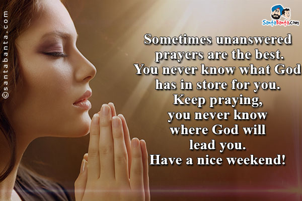 Sometimes unanswered prayers are the best. You never know what God has in store for you. Keep praying, you never know where God will lead you.<br />
Have a nice weekend!