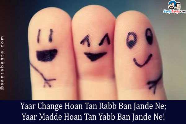 Yaar Change Hoan Tan Rabb Ban Jande Ne;<br/>
Yaar Madde Hoan Tan Yabb Ban Jande Ne!