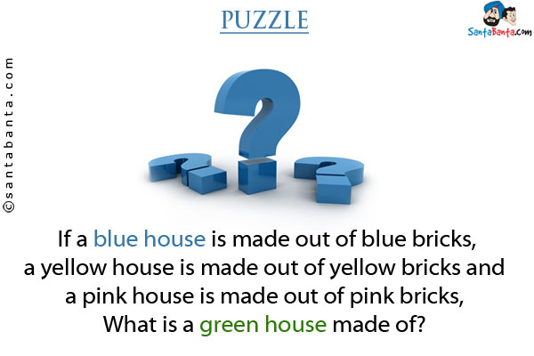 If a blue house is made out of blue bricks, a yellow house is made out of yellow bricks and a pink house is made out of pink bricks,<br/>
What is a green house made of?