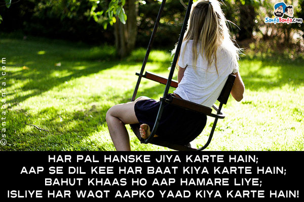 Har Pal Hanske Jiya Karte Hain;<br/>
Aap Se Dil Kee Har Baat Kiya Karte Hain;<br/>
Bahut Khaas Ho Aap Hamare Liye;<br/>
Isliye Har Waqt Aapko Yaad Kiya Karte Hain!