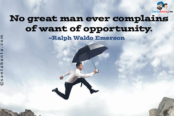 No great man ever complains of want of opportunity.