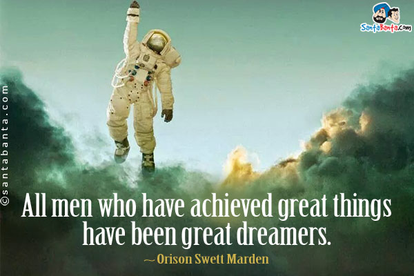 All men who have achieved great things have been great dreamers.