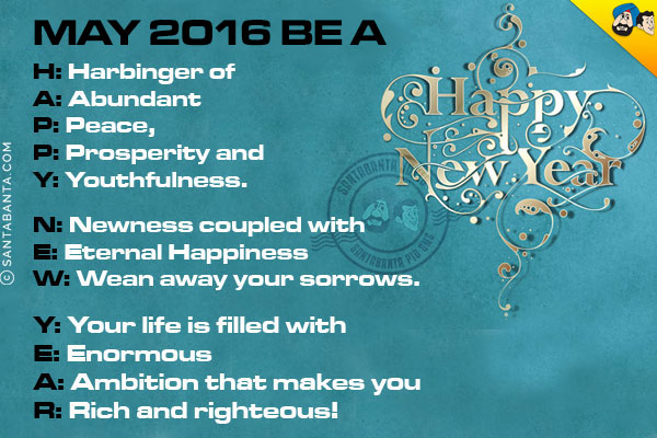 May 2016 be a<br /><br />

H: Harbinger of<br />
A: Abundant<br />
P: Peace,<br />
P: Prosperity and<br />
Y: Youthfulness.<br /><br />

N: Newness coupled with<br />
E: Eternal Happiness<br />
W: Wean away your sorrows.<br /><br />

Y: Your life is filled with<br />
E: Enormous<br />
A: Ambition that makes you  <br />
R: Rich and righteous!