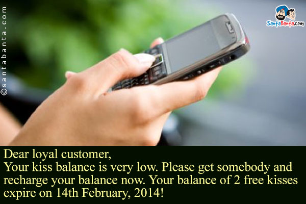 Dear loyal customer,<br />
Your kiss balance is very low. Please get somebody and recharge your balance now. Your balance of 2 free kisses expire on 14th February, 2014!