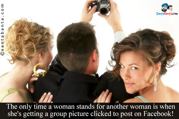 The only time a woman stands for another woman is when she's getting a group picture clicked to post on Facebook!