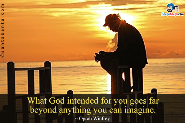 What God intended for you goes far beyond anything you can imagine.