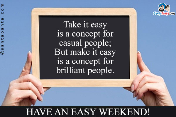 Take it easy is a concept for casual people;<br />
But make it easy is a concept for brilliant people.<br />
Have an easy weekend!