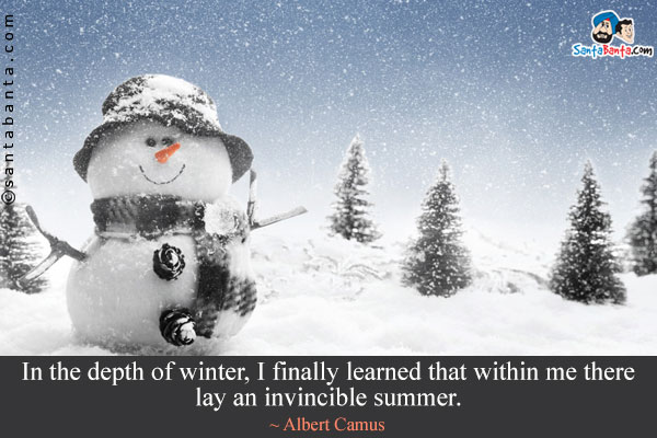 In the depth of winter, I finally learned that within me there lay an invincible summer.