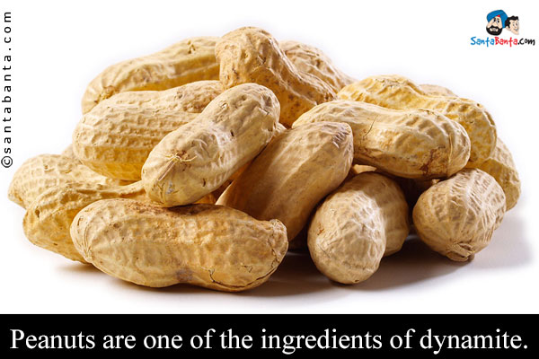 Peanuts are one of the ingredients of dynamite.