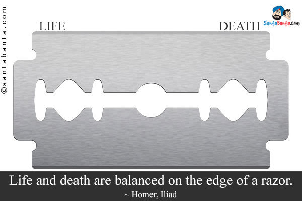 Life and death are balanced on the edge of a razor.