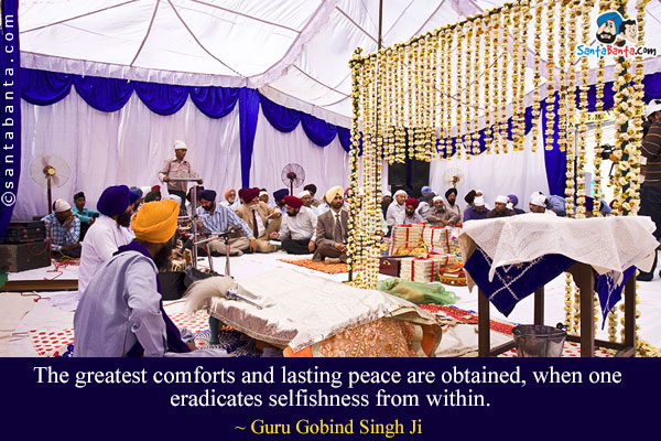 The greatest comforts and lasting peace are obtained, when one eradicates selfishness from within.