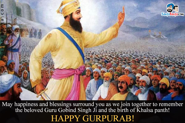 May happiness and blessings surround you as we join together
to remember the beloved Guru Gobind Singh Ji and the birth of Khalsa panth!<br/>
Happy Gurpurab!