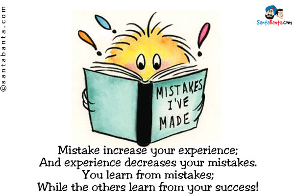 Mistake increase your experience;<br/>
And experience decreases your mistakes.<br/>
You learn from mistakes;<br/>
While the others learn from your success!   