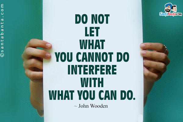 Do not let what you cannot do interfere with what you can do.